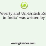 “Poverty and Un-British Rule in India” was written by