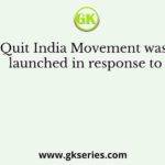 Quit India Movement was launched in response to