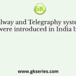 Railway and Telegraphy systems were introduced in India by