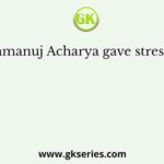 Ramanuj Acharya gave stress on