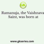 Ramanuja, the Vaishnava Saint, was born at