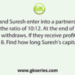 Ramesh and Suresh enter into a partnership with capitals in the ratio of 10:12. At the end of 8 months, Ramesh withdraws. If they receive profits in the ratio of 10:18. Find how long Suresh's capital was used.