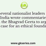 Several nationalist leaders in India wrote commentaries on the Bhagvad Geeta to argue the case for an ethical foundation