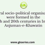 Several socio-political organisations were formed in the 19th and 20th centuries in India, Anjuman-e-Khawatin