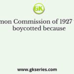 Simon Commission of 1927 was boycotted because