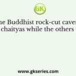 Some Buddhist rock-cut caves are called chaityas while the others viharas