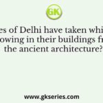 Sultanates of Delhi have taken which of the following in their buildings from the ancient architecture?