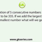 Summation of 5 consecutive numbers is found out to be 335. If we add the largest and smallest number what will we get?