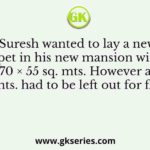 Suresh wanted to lay a new carpet in his new mansion with an area of 70 × 55 sq. mts. However an area of 550 sq. mts. had to be left out for flower pots
