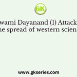 Swami Dayanand (1) Attacked the spread of western sciences