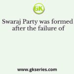 Swaraj Party was formed after the failure of