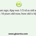 Ten years ago, Ajay was rd as old as Vijay. If Ajay is 18 years old now, how old is Vijay now?