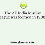The All India Muslim League was formed in 1906 at