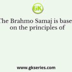 The Brahmo Samaj is based on the principles of