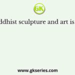 The Buddhist sculpture and art is found at