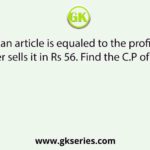 The C.P of an article is equaled to the profit %, and a shopkeeper sells it in Rs 56. Find the C.P of the article.