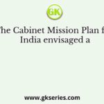The Cabinet Mission Plan for India envisaged a