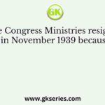 The Congress Ministries resigned in November 1939 because