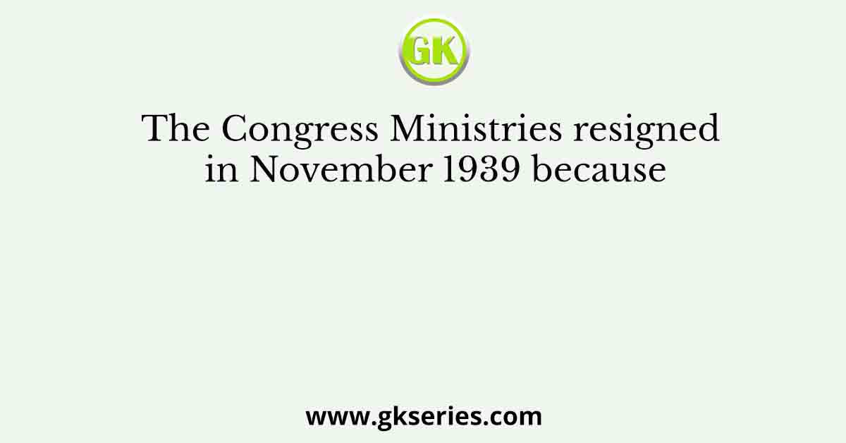 The Congress Ministries resigned in November 1939 because