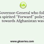 The Governor-General who followed a spirited “Forward” policy towards Afghanistan was