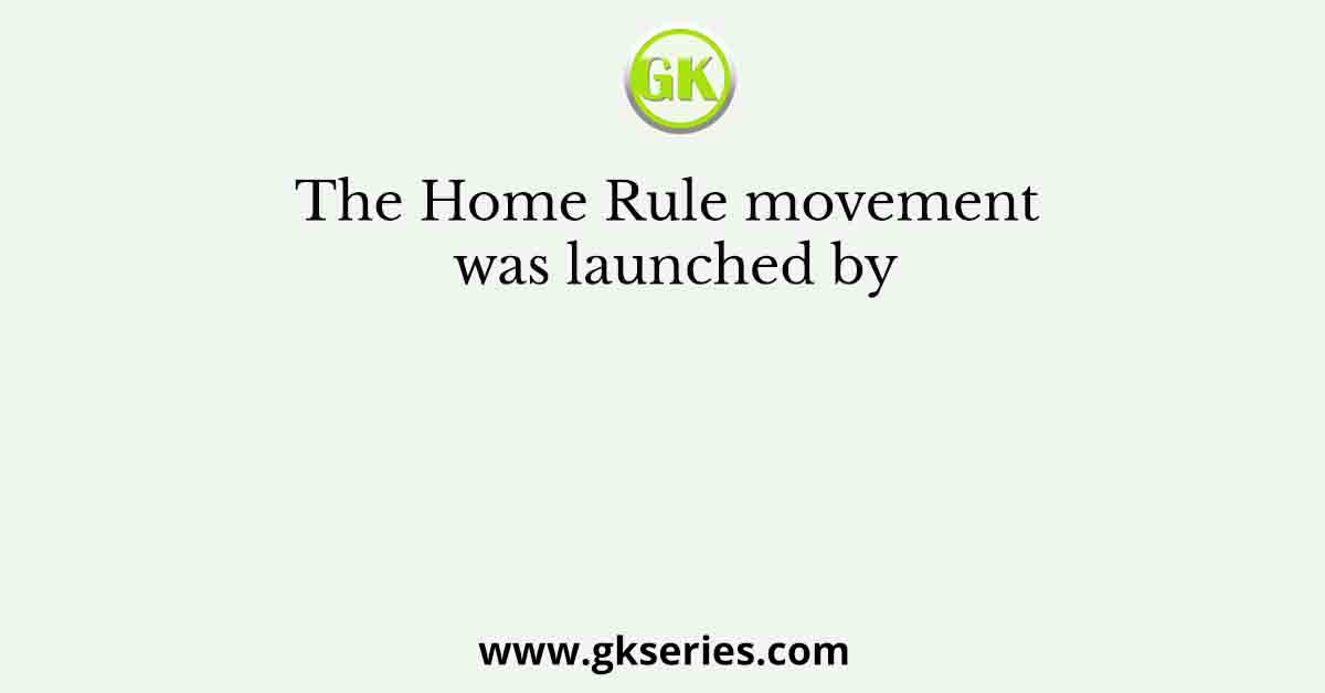 The Home Rule movement was launched by
