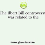 The Ilbert Bill controversy was related to the