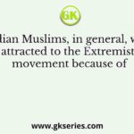 The Indian Muslims, in general, were not attracted to the Extremist movement because of