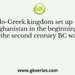 The Indo-Greek kingdom set up in north Afghanistan in the beginning of the second century BC was