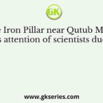 The Iron Pillar near Qutub Minar draws attention of scientists due to its