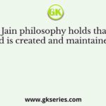 The Jain philosophy holds that the world is created and maintained by?