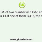 The L.C.M. of two numbers is 14560 and their H.C.F. is 13. If one of them is 416, the other is