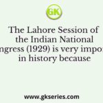 The Lahore Session of the Indian National Congress (1929) is very important in history because