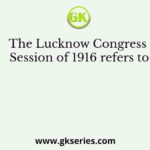 The Lucknow Congress Session of 1916 refers to