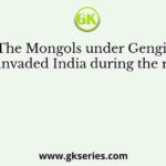 The Mongols under Gengis Khan invaded India during the reign of