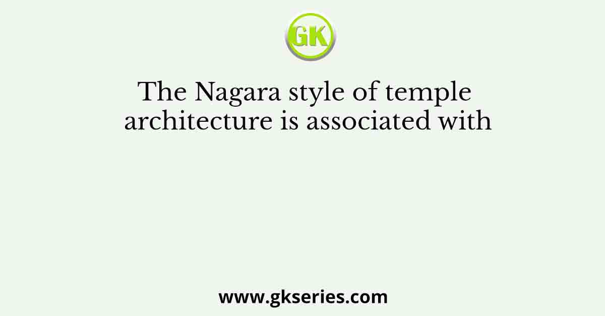 The Nagara style of temple architecture is associated with