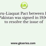 The Nehru-Liaquat Pact between India and Pakistan was signed in 1950 to resolve the issue of