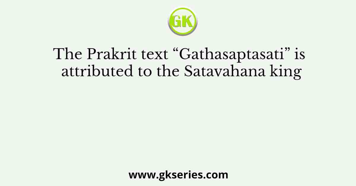 The Prakrit text “Gathasaptasati” is attributed to the Satavahana king