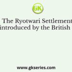 The Ryotwari Settlement was introduced by the British in the