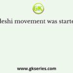 The Swadeshi movement was started because