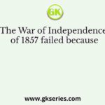 The War of Independence of 1857 failed because