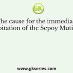 The cause for the immediate precipitation of the Sepoy Mutiny was