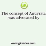 The concept of Anuvrata was advocated by
