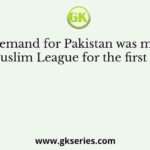The demand for Pakistan was made by the Muslim League for the first time in