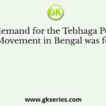 The demand for the Tebhaga Peasant Movement in Bengal was for