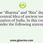 The “dharma” and “Rita” depict a central Idea of ancient vedic civilization of India. In this context, consider the following statements