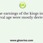 The earnings of the kings in the Medieval age were mostly derived from