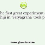 The first great experiment of Gandhiji in ‘Satyagraha’ took place in
