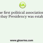 The first political association in the Bombay Presidency was established by