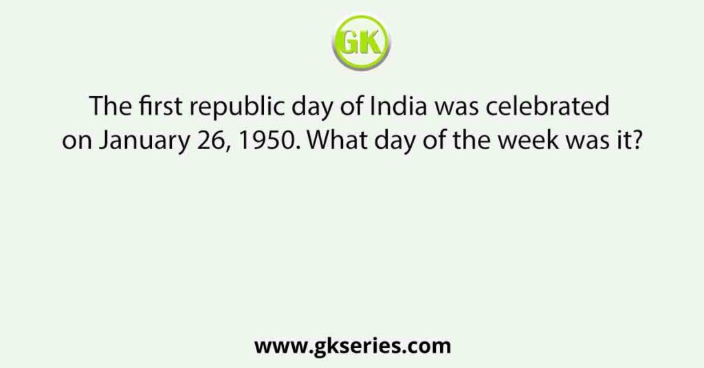 The first republic day of India was celebrated on January 26, 1950. What day of the week was it?