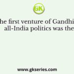 The first venture of Gandhi in all-India politics was the